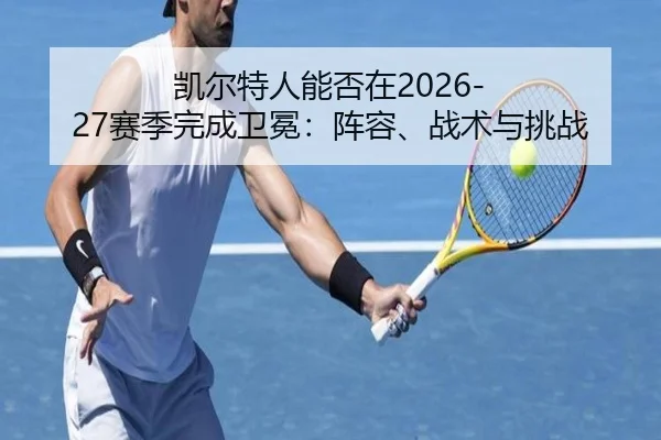 凯尔特人能否在2026-27赛季完成卫冕：阵容、战术与挑战
