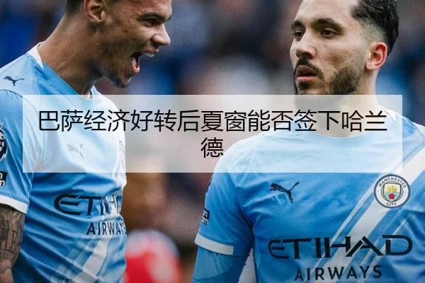 巴萨经济好转后夏窗能否签下哈兰德