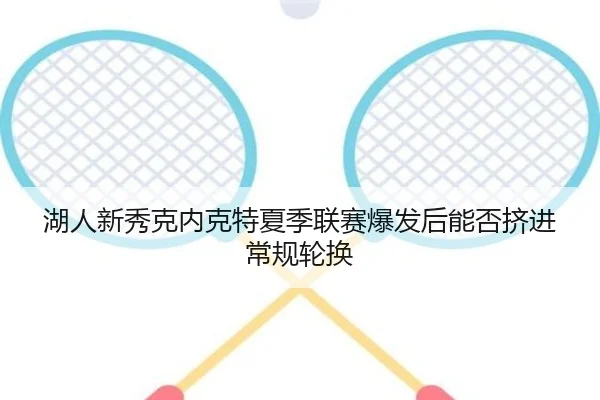 湖人新秀克内克特夏季联赛爆发后能否挤进常规轮换